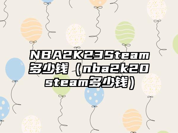 NBA2K23Steam多少钱（nba2k20steam多少钱）