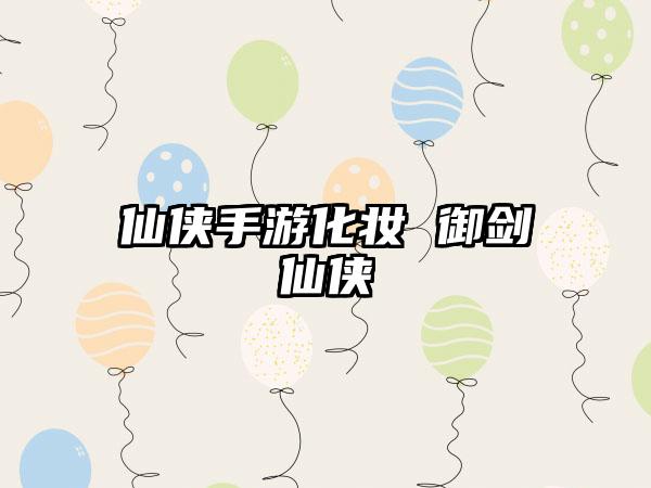 仙侠手游化妆 御剑仙侠
