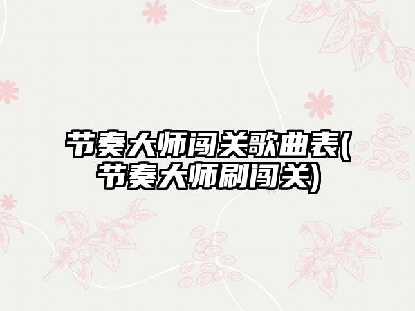 节奏大师闯关歌曲表(节奏大师刷闯关)