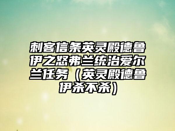 刺客信条英灵殿德鲁伊之怒弗兰统治爱尔兰任务（英灵殿德鲁伊杀不杀）