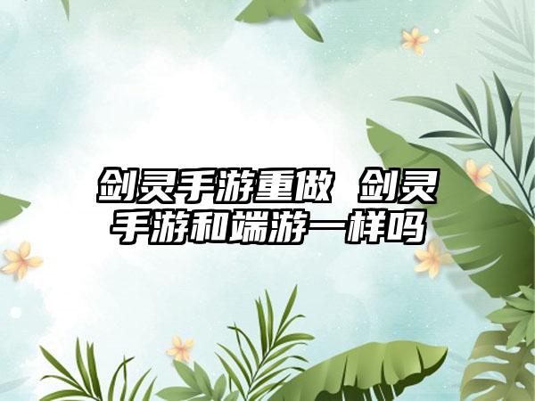 剑灵手游重做 剑灵手游和端游一样吗