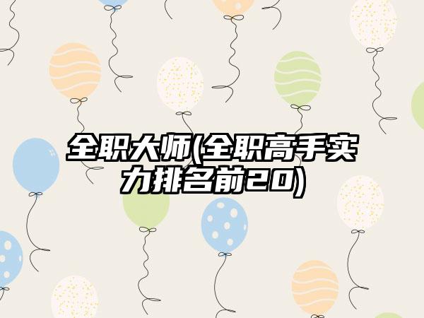 全职大师(全职高手实力排名前20)