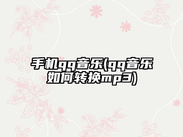 手机qq音乐(qq音乐如何转换mp3)