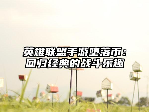英雄联盟手游堕落币：回归经典的战斗乐趣