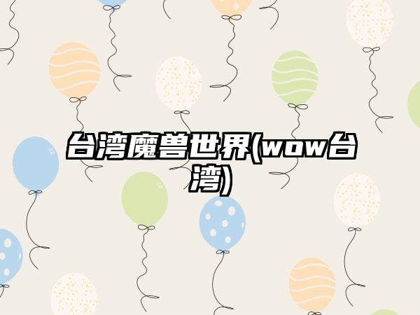 台湾魔兽世界(wow台湾)