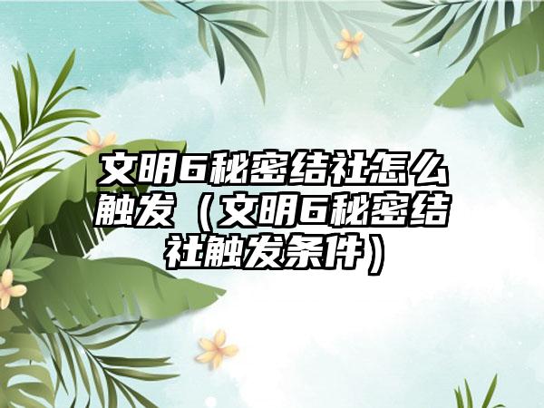 文明6秘密结社怎么触发（文明6秘密结社触发条件）