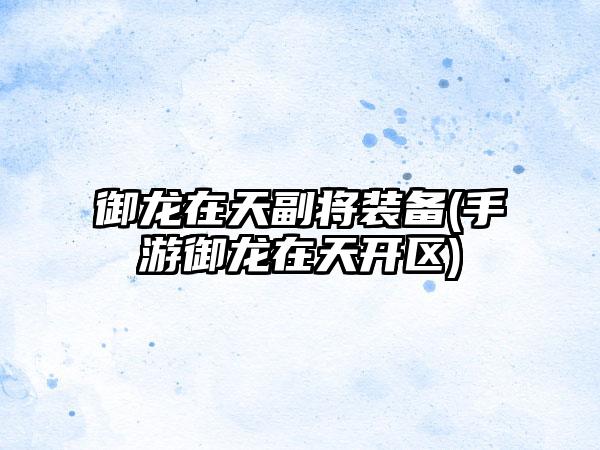 御龙在天副将装备(手游御龙在天开区)