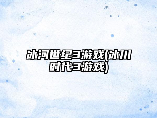 冰河世纪3游戏(冰川时代3游戏)