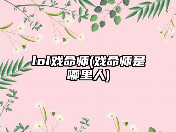 lol戏命师(戏命师是哪里人)