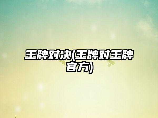 王牌对决(王牌对王牌官方)
