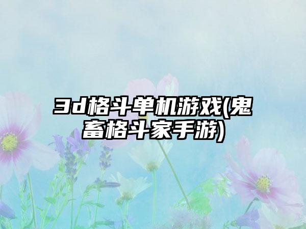 3d格斗单机游戏(鬼畜格斗家手游)