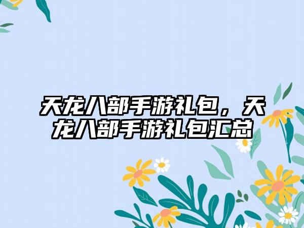 天龙八部手游礼包，天龙八部手游礼包汇总