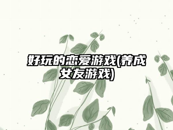 好玩的恋爱游戏(养成女友游戏)