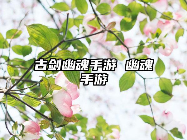 古剑幽魂手游 幽魂手游