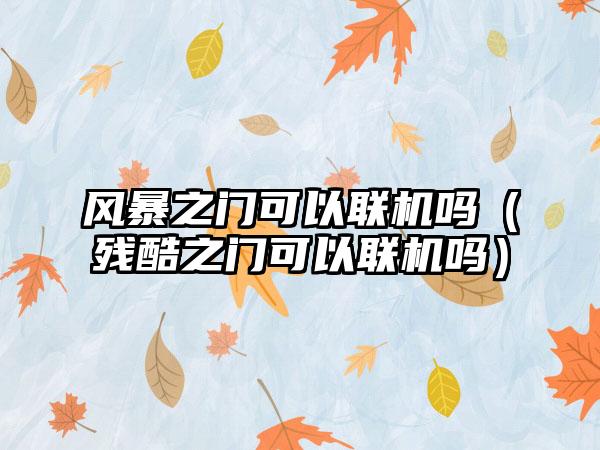 风暴之门可以联机吗（残酷之门可以联机吗）