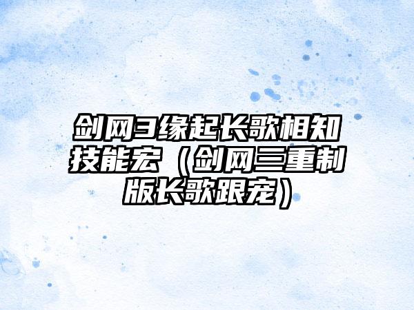 剑网3缘起长歌相知技能宏（剑网三重制版长歌跟宠）
