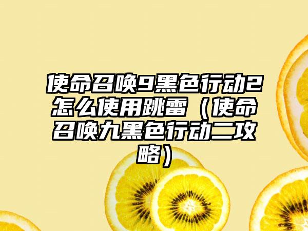 使命召唤9黑色行动2怎么使用跳雷（使命召唤九黑色行动二攻略）