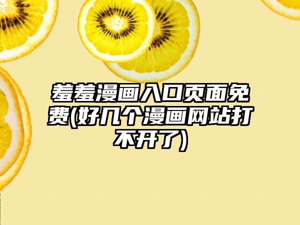 羞羞漫画入口页面免费(好几个漫画网站打不开了)