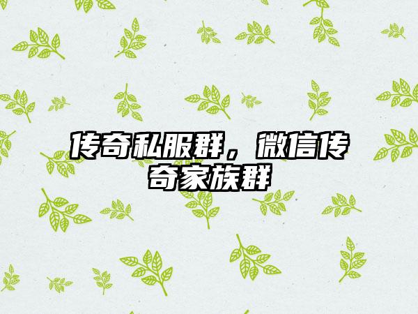 传奇私服群，微信传奇家族群