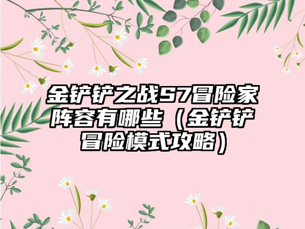 金铲铲之战S7冒险家阵容有哪些(金铲铲冒险模式攻略)