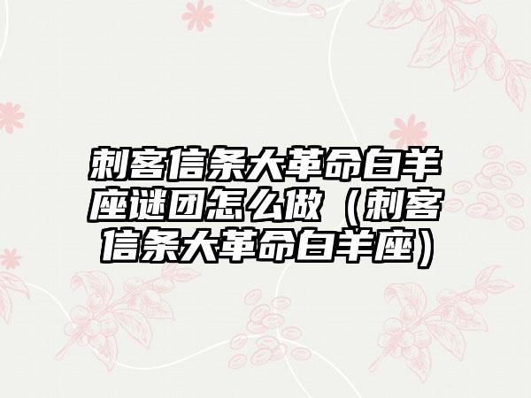 刺客信条大革命白羊座谜团怎么做（刺客信条大革命白羊座）