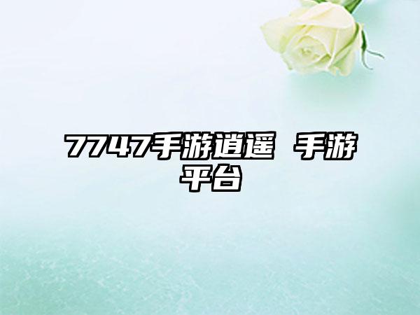 7747手游逍遥 手游平台