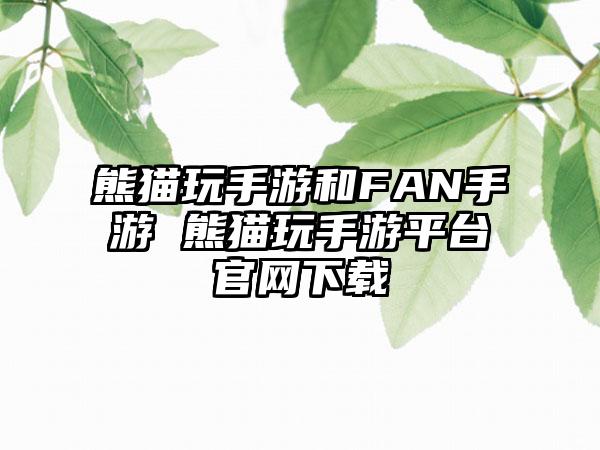 熊猫玩手游和FAN手游 熊猫玩手游平台官网下载