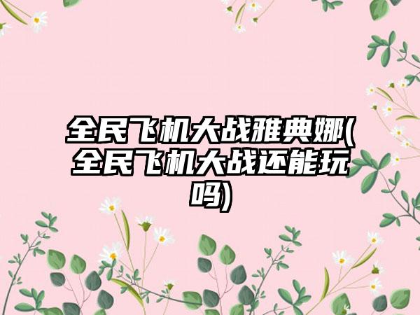 全民飞机大战雅典娜(全民飞机大战还能玩吗)