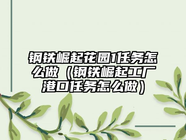钢铁崛起花园1任务怎么做（钢铁崛起工厂港口任务怎么做）