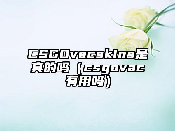 CSGOvacskins是真的吗（csgovac有用吗）