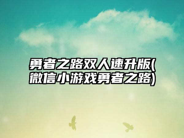 勇者之路双人速升版(微信小游戏勇者之路)
