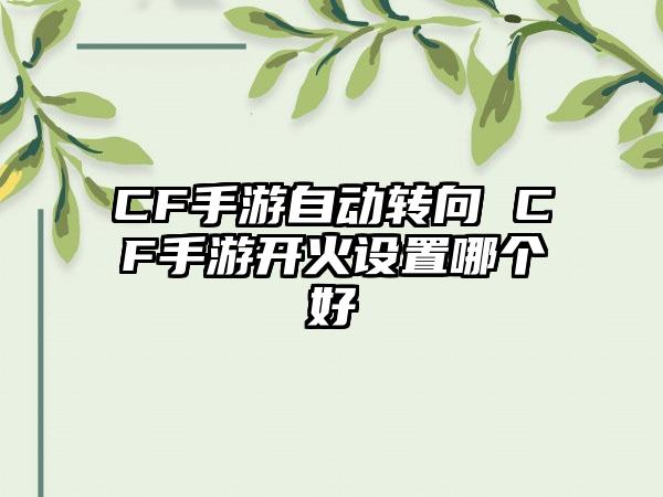 CF手游自动转向 CF手游开火设置哪个好