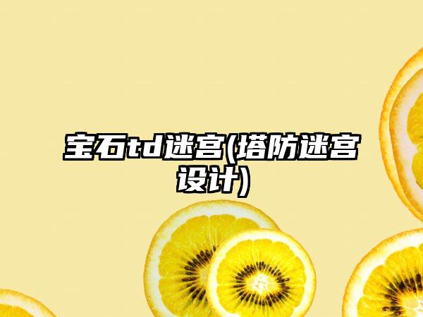 宝石td迷宫(塔防迷宫设计)