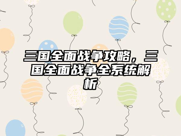 三国全面战争攻略，三国全面战争全系统解析