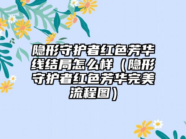 隐形守护者红色芳华线结局怎么样（隐形守护者红色芳华完美流程图）