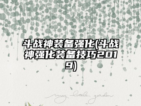 斗战神装备强化(斗战神强化装备技巧2019)