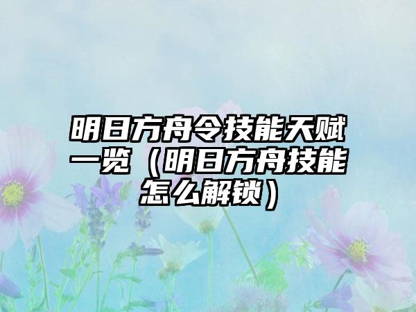 明日方舟令技能天赋一览（明日方舟技能怎么解锁）