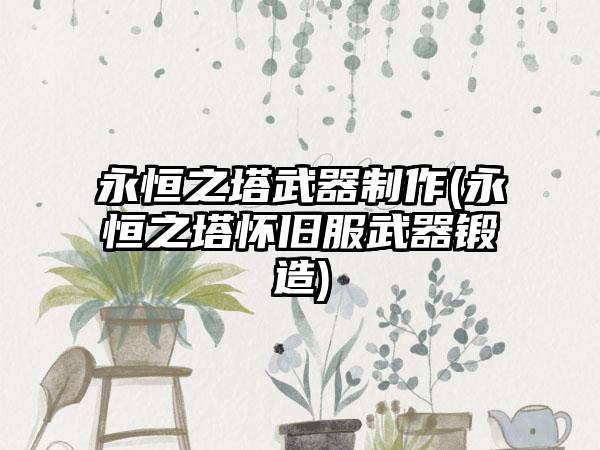 永恒之塔武器制作(永恒之塔怀旧服武器锻造)