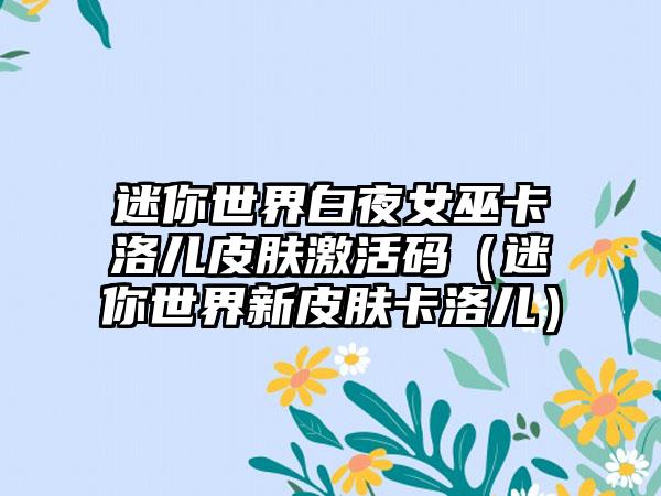 迷你世界白夜女巫卡洛儿皮肤激活码（迷你世界新皮肤卡洛儿）