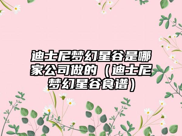 迪士尼梦幻星谷是哪家公司做的（迪士尼梦幻星谷食谱）