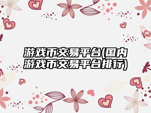 游戏币交易平台(国内游戏币交易平台排行)