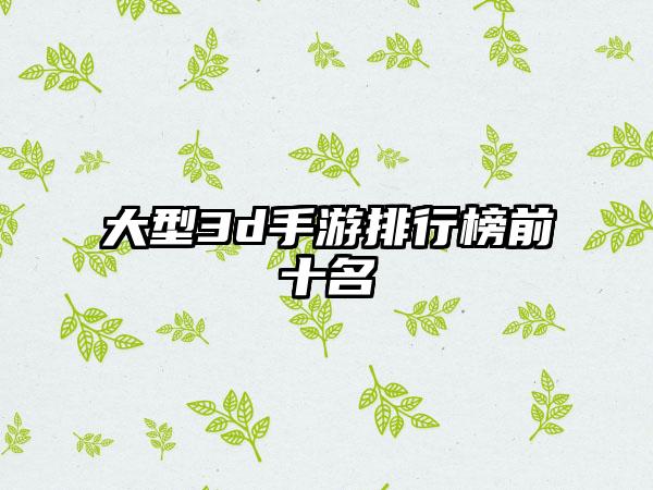 大型3d手游排行榜前十名
