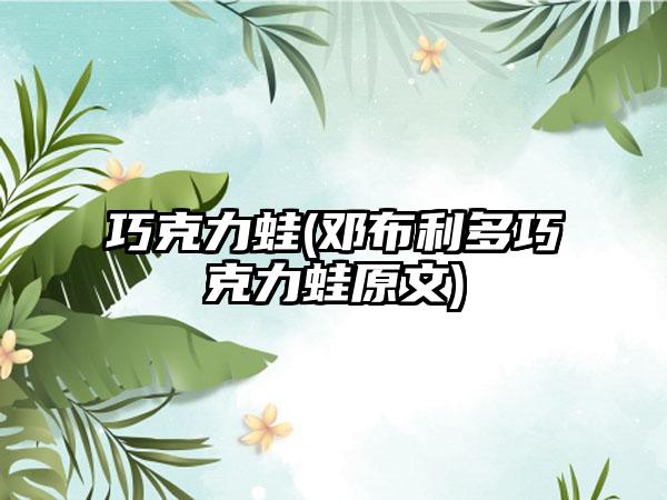 巧克力蛙(邓布利多巧克力蛙原文)