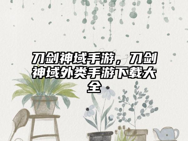 刀剑神域手游，刀剑神域外类手游下载大全