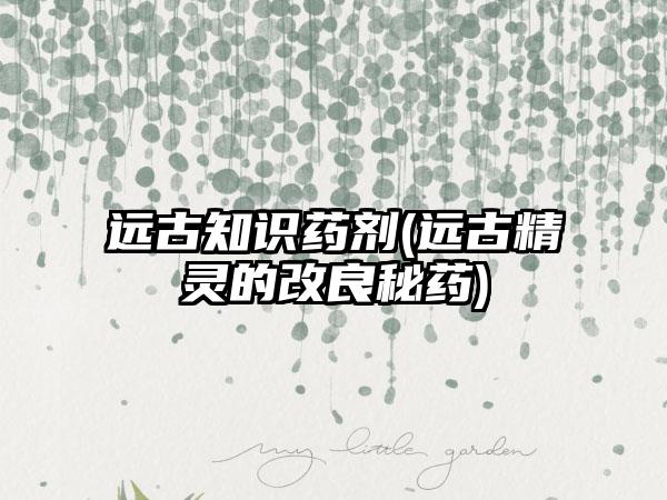 远古知识药剂(远古精灵的改良秘药)