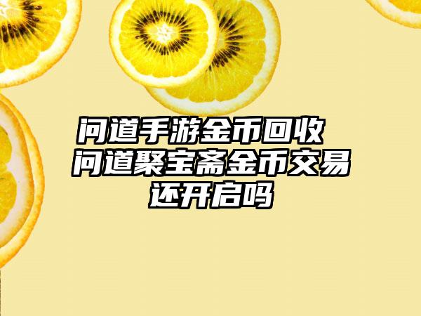 问道手游金币回收 问道聚宝斋金币交易还开启吗