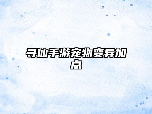 寻仙手游宠物变异加点