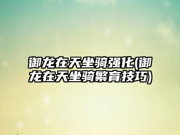 御龙在天坐骑强化(御龙在天坐骑繁育技巧)