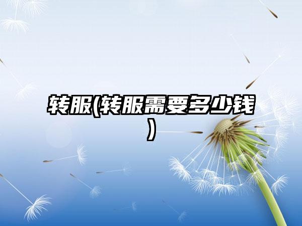 转服(转服需要多少钱)