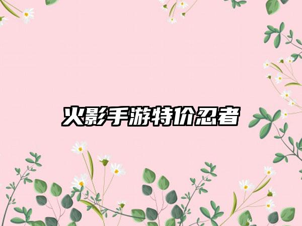 火影手游特价忍者